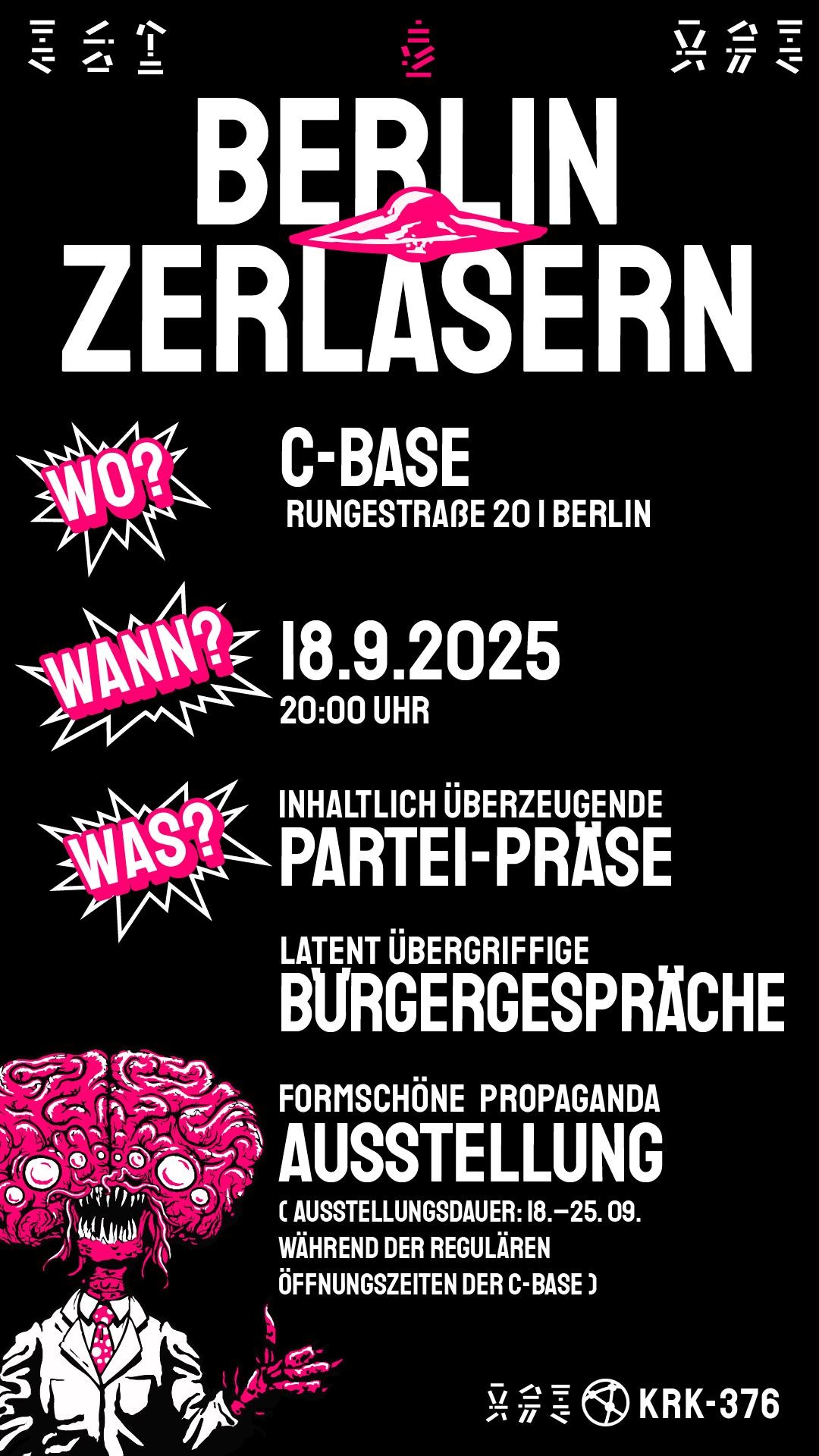 Weiße Blockschrift auf schwarzem Hintergrund. Unten links ein Alien mit mehreren Augen, weißem Hemd und Krawatte in neonpink. Streckt einen Daumen in die Luft. Text: BERLIN ZERLASERN (mit pinkem UFO). WO: C-BASE, RUNGESTRASSE 20, BERLIN. WANN: 18.9.2025, 20:00 UHR. INHALTLICH ÜBERZEUGENDE PARTEI-PRÄSE. LATENT ÜBERGRIFFIGE BÜRGERGESPRÄCHE. FORMSCHÖNE PROPAGANDA-AUSSTELLUNG (AUSSTELLUNGSDAUER: 18.-25.09. WÄHREND DER REGULÄREN ÖFFNUNGSZEITEN DER C-BASE)
